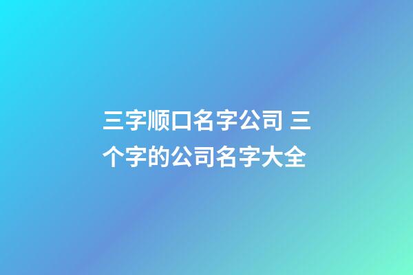 三字顺口名字公司 三个字的公司名字大全-第1张-公司起名-玄机派